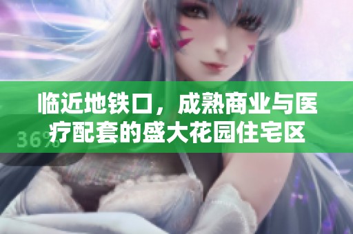 临近地铁口，成熟商业与医疗配套的盛大花园住宅区