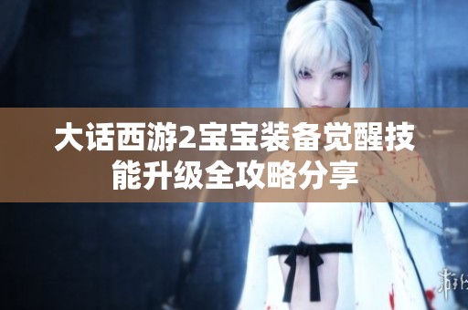 大话西游2宝宝装备觉醒技能升级全攻略分享
