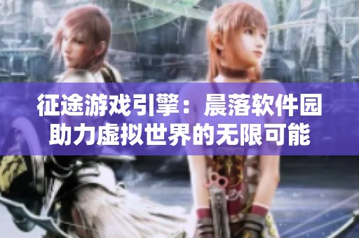 征途游戏引擎：晨落软件园助力虚拟世界的无限可能
