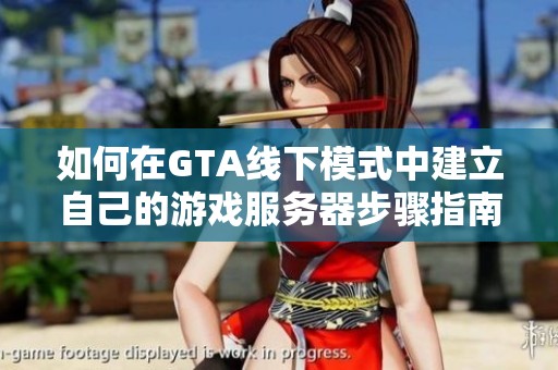 如何在GTA线下模式中建立自己的游戏服务器步骤指南