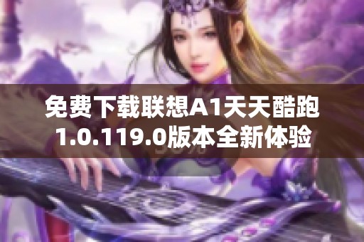 免费下载联想A1天天酷跑1.0.119.0版本全新体验