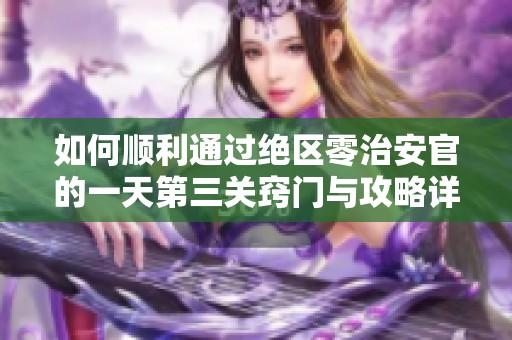 如何顺利通过绝区零治安官的一天第三关窍门与攻略详解