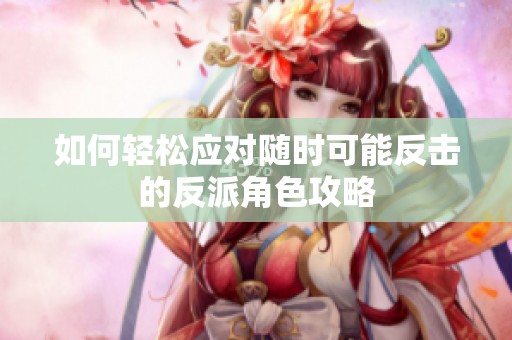 如何轻松应对随时可能反击的反派角色攻略