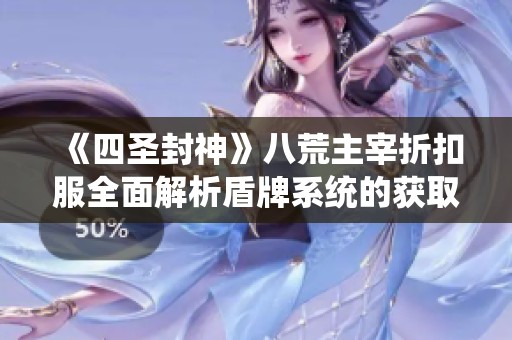 《四圣封神》八荒主宰折扣服全面解析盾牌系统的获取与强化进阶方法