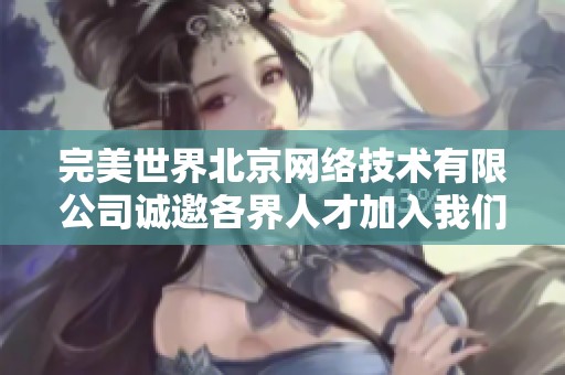 完美世界北京网络技术有限公司诚邀各界人才加入我们的团队