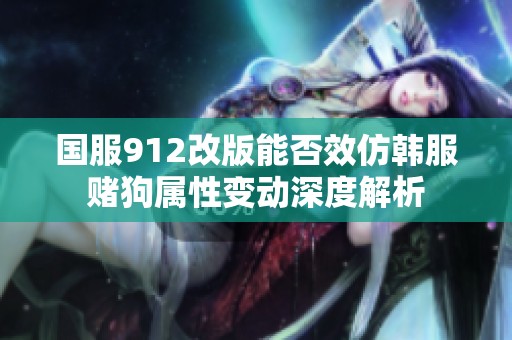 国服912改版能否效仿韩服赌狗属性变动深度解析