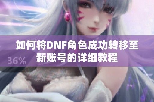 如何将DNF角色成功转移至新账号的详细教程