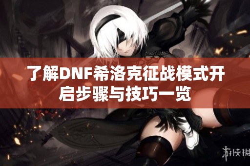 了解DNF希洛克征战模式开启步骤与技巧一览