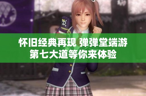 怀旧经典再现 弹弹堂端游第七大道等你来体验