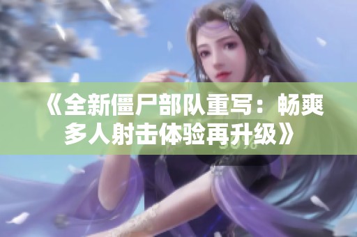 《全新僵尸部队重写：畅爽多人射击体验再升级》