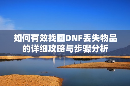 如何有效找回DNF丢失物品的详细攻略与步骤分析