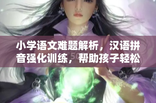 小学语文难题解析，汉语拼音强化训练，帮助孩子轻松学习动画片完整版
