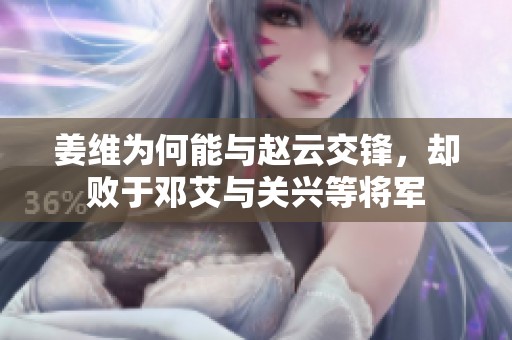 姜维为何能与赵云交锋，却败于邓艾与关兴等将军
