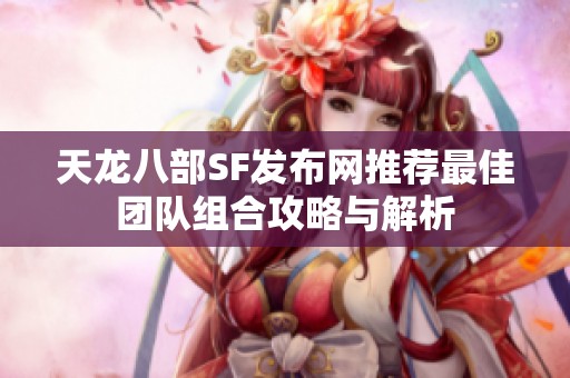 天龙八部SF发布网推荐最佳团队组合攻略与解析