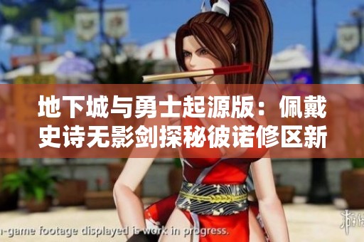 地下城与勇士起源版：佩戴史诗无影剑探秘彼诺修区新Q号玩法解析