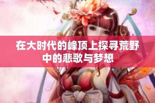 在大时代的峰顶上探寻荒野中的悲歌与梦想