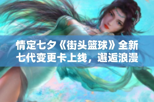 情定七夕《街头篮球》全新七代变更卡上线，邂逅浪漫瞬间