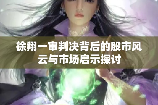徐翔一审判决背后的股市风云与市场启示探讨