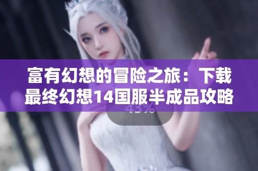 富有幻想的冒险之旅：下载最终幻想14国服半成品攻略
