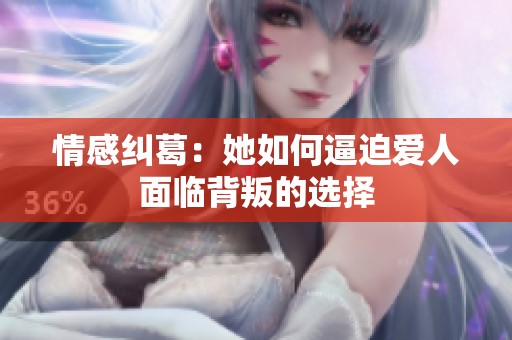 情感纠葛：她如何逼迫爱人面临背叛的选择