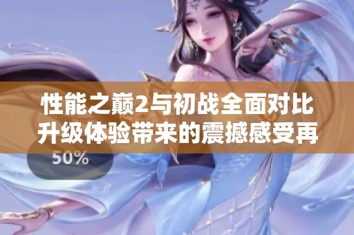性能之巅2与初战全面对比升级体验带来的震撼感受再度升级
