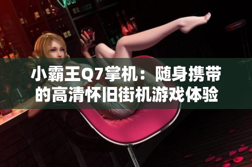 小霸王Q7掌机：随身携带的高清怀旧街机游戏体验