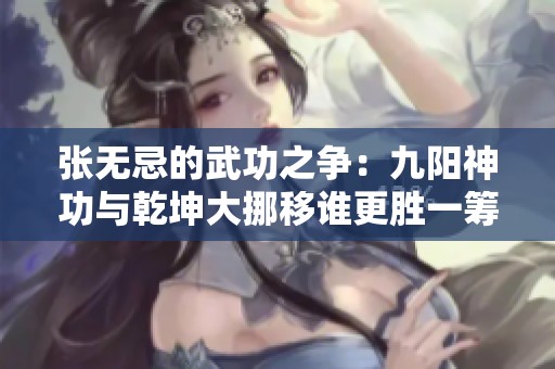 张无忌的武功之争：九阳神功与乾坤大挪移谁更胜一筹
