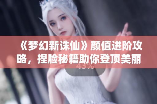 《梦幻新诛仙》颜值进阶攻略，捏脸秘籍助你登顶美丽巅峰