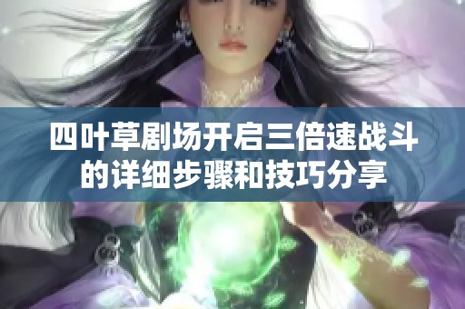 四叶草剧场开启三倍速战斗的详细步骤和技巧分享