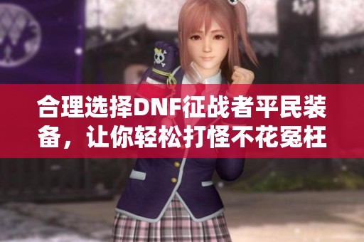 合理选择DNF征战者平民装备，让你轻松打怪不花冤枉钱
