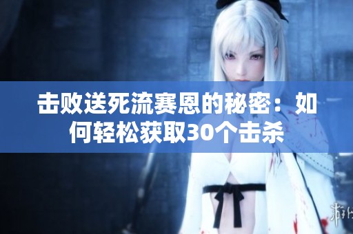 击败送死流赛恩的秘密：如何轻松获取30个击杀