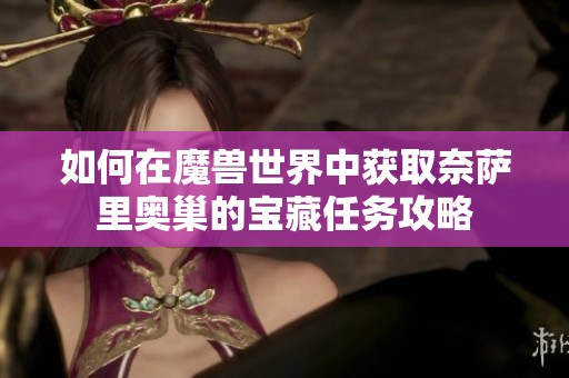 如何在魔兽世界中获取奈萨里奥巢的宝藏任务攻略