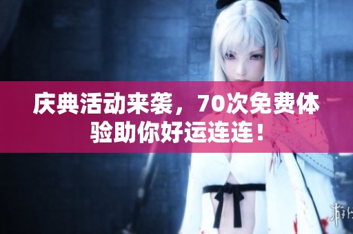 庆典活动来袭，70次免费体验助你好运连连！