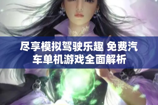 尽享模拟驾驶乐趣 免费汽车单机游戏全面解析