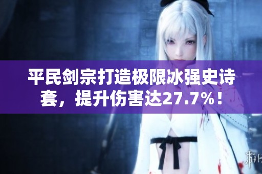 平民剑宗打造极限冰强史诗套，提升伤害达27.7%！
