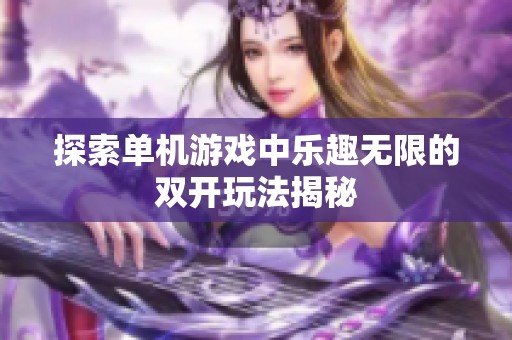探索单机游戏中乐趣无限的双开玩法揭秘