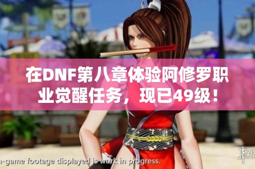 在DNF第八章体验阿修罗职业觉醒任务，现已49级！