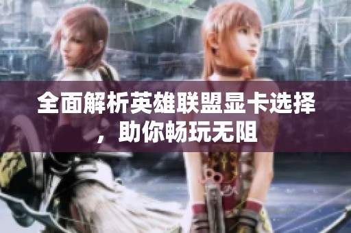 全面解析英雄联盟显卡选择，助你畅玩无阻
