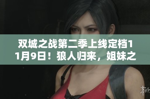 双城之战第二季上线定档11月9日！狼人归来，姐妹之间的对立与奥术觉醒！