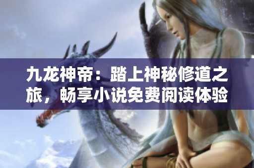 九龙神帝：踏上神秘修道之旅，畅享小说免费阅读体验