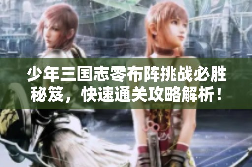 少年三国志零布阵挑战必胜秘笈，快速通关攻略解析！