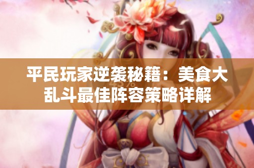 平民玩家逆袭秘籍：美食大乱斗最佳阵容策略详解