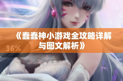 《蠢蠢神小游戏全攻略详解与图文解析》