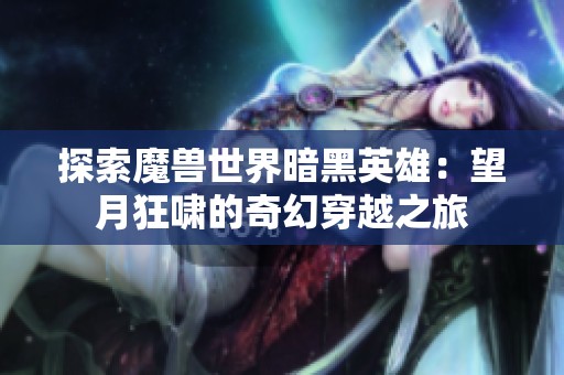 探索魔兽世界暗黑英雄：望月狂啸的奇幻穿越之旅