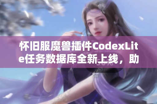 怀旧服魔兽插件CodexLite任务数据库全新上线，助你轻松完成挑战