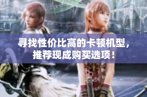 寻找性价比高的卡顿机型，推荐现成购买选项！