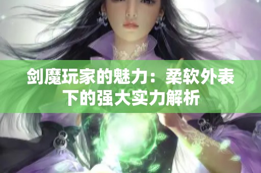 剑魔玩家的魅力：柔软外表下的强大实力解析