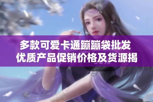 多款可爱卡通蹦蹦袋批发 优质产品促销价格及货源揭秘