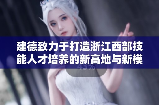 建德致力于打造浙江西部技能人才培养的新高地与新模式