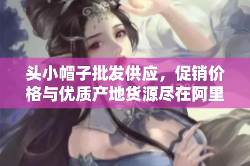 头小帽子批发供应，促销价格与优质产地货源尽在阿里巴巴